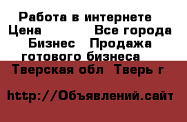 Работа в интернете › Цена ­ 1 000 - Все города Бизнес » Продажа готового бизнеса   . Тверская обл.,Тверь г.